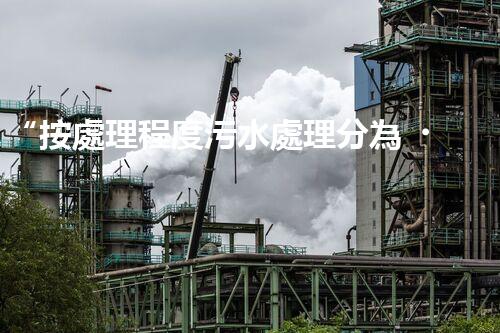 “按處理程度污水處理分為，助力綠色環(huán)保新篇章”